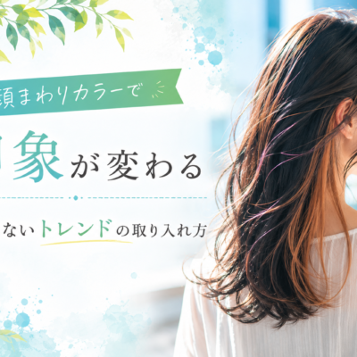 顔まわりカラーで印象が変わる｜失敗しないトレンドの取り入れ方
