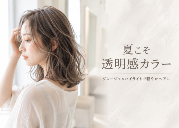 夏こそ透明感カラーへ！グレージュ×ハイライトで叶える軽やかヘア
