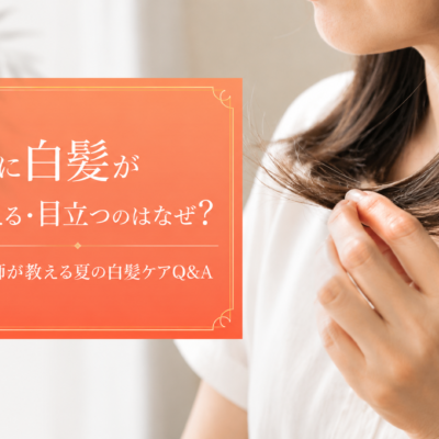 夏に白髪が増える・目立つのはなぜ？美容師が教える白髪と夏の頭皮ケアQ&A