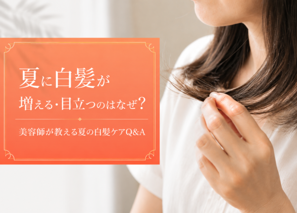 夏に白髪が増える・目立つのはなぜ？美容師が教える白髪と夏の頭皮ケアQ&A