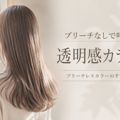 ブリーチなしで叶う透明感カラー ブリーチレスカラーのすすめ