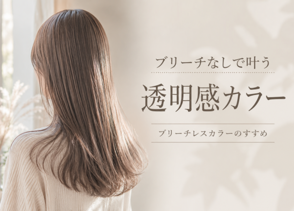 ブリーチなしで叶う透明感カラー ブリーチレスカラーのすすめ